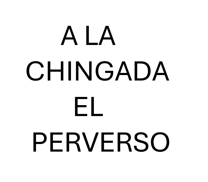 A la chingada el perverso